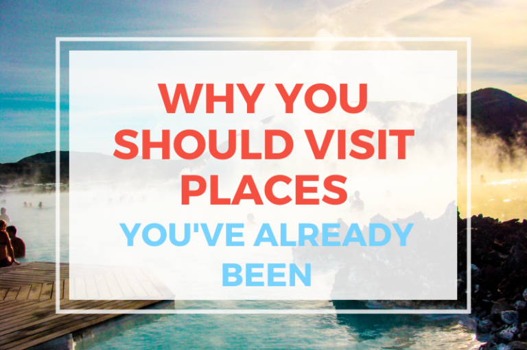 Why You Should Visit Places You’ve Already Been